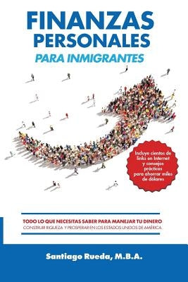 Finanzas Personales Para Inmigrantes: Todo Lo Que Necesitas Saber Para Manejar Tu Dinero, Construir Riqueza Y Prosperar En Los Estados Unidos de Améri by Rueda M. B. a., Santiago