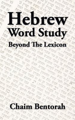 Hebrew Word Study: Beyond the Lexicon by Bentorah, Chaim