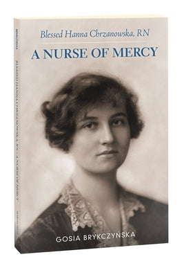 Blessed Hanna Chrzanowska, RN: A Nurse of Mercy by Brykczynska, Gosia