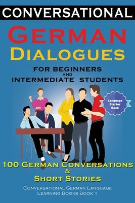 Conversational German Dialogues For Beginners and Intermediate Students: 100 German Conversations and Short Stories Conversational German Language Lea by Der Sprachclub, Academy