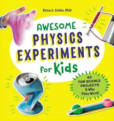Awesome Physics Experiments for Kids: 40 Fun Science Projects and Why They Work by Col&#243;n, Erica L.