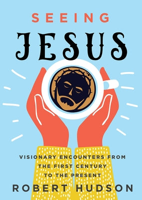 Seeing Jesus: Visionary Encounters from the First Century to the Present by Hudson, Robert