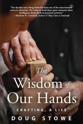 The Wisdom of Our Hands: Crafting, a Life by Stowe, Doug