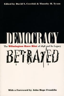 Democracy Betrayed: The Wilmington Race Riot of 1898 and Its Legacy by Cecelski, David S.