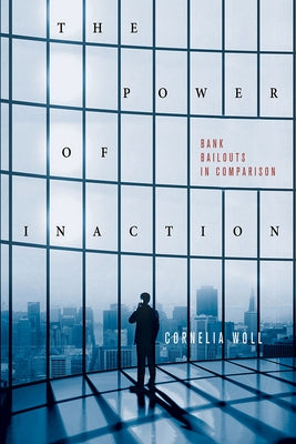 The Power of Inaction: Bank Bailouts in Comparison by Woll, Cornelia