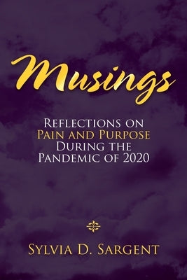 Musings: Reflections on Pain and Purpose During the Pandemic of 2020 by Sargent, Sylvia D.