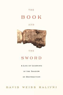 The Book and the Sword: A Life of Learning in the Throes of the Holocaust by Weiss Halvini, David