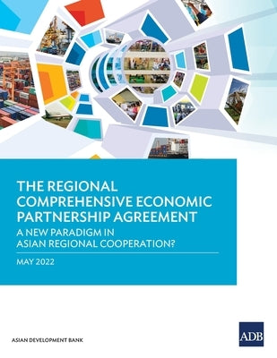 The Regional Comprehensive Economic Partnership Agreement: A New Paradigm in Asian Regional Cooperation? by Asian Development Bank