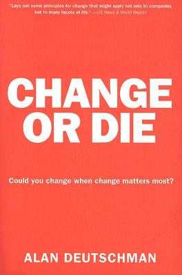 Change or Die: The Three Keys to Change at Work and in Life by Deutschman, Alan