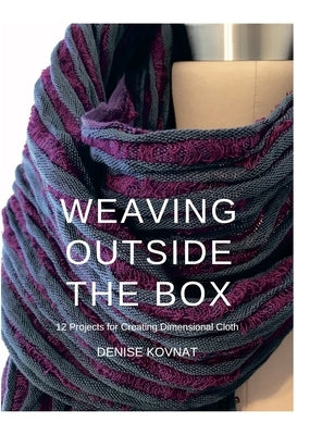 Weaving Outside the Box: 12 Projects for Creating Dimensional Cloth by Kovnat, Denise