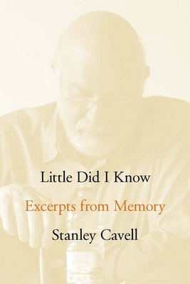 Little Did I Know: Excerpts from Memory by Cavell, Stanley