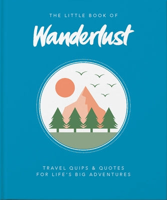 The Little Book of Wanderlust: Travel Quips & Quotes for Life's Big Adventures by Wanderlust