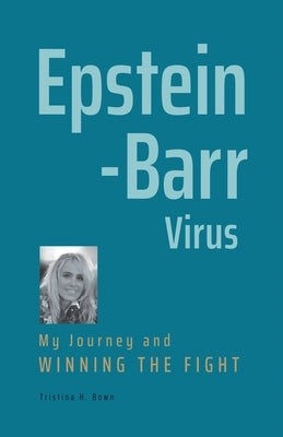 Epstein-Barr Virus: My Journey and Winning the Fight by Bown, Tristina H.