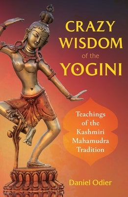 Crazy Wisdom of the Yogini: Teachings of the Kashmiri Mahamudra Tradition by Odier, Daniel