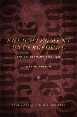 Enlightenment Underground: Radical Germany, 1680-1720 by Mulsow, Martin