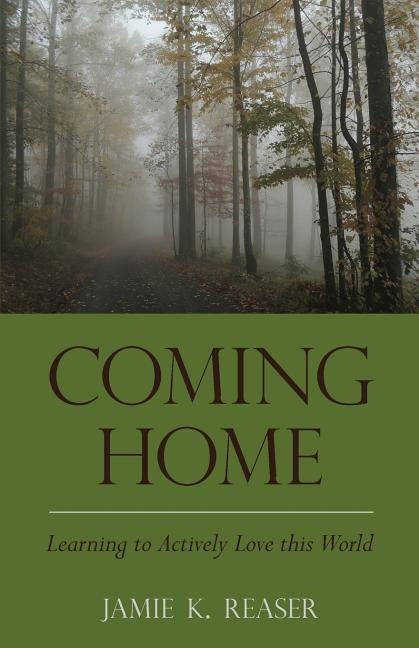 Coming Home: Learning to Actively Love this World by Reaser, Jamie K.