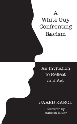 A White Guy Confronting Racism: An Invitation to Reflect and Act by Karol, Jared