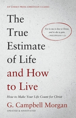 The True Estimate of Life and How to Live: How to Make Your Life Count for Christ by Morgan, G. Campbell