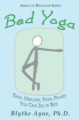 Bed Yoga: Easy, Healing, Yoga Move You Can Do in Bed by Ayne, Blythe