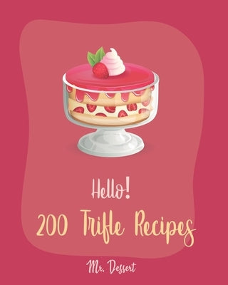 Hello! 200 Trifle Recipes: Best Trifle Cookbook Ever For Beginners [Gingerbread Cookbook, Strawberry Shortcake Cookbook, White Chocolate Book, Pu by Dessert