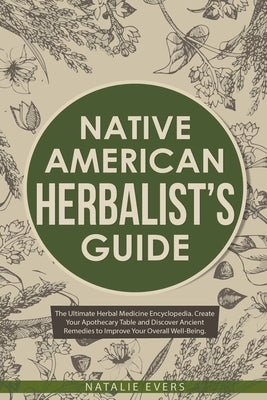 Native American's Herbalist's Guide: The Ultimate Herbal Medicine Encyclopedia. Create Your Apothecary Table and Discover Ancient Remedies to Improve by Evers, Natalie