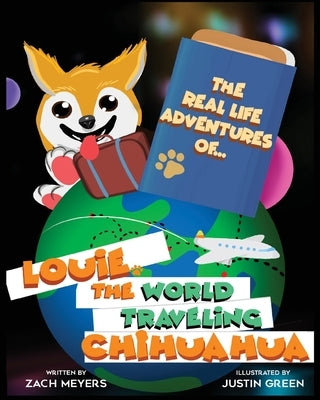 The Real Life Adventures of Louie The World Traveling Chihuahua by Meyers, Zach