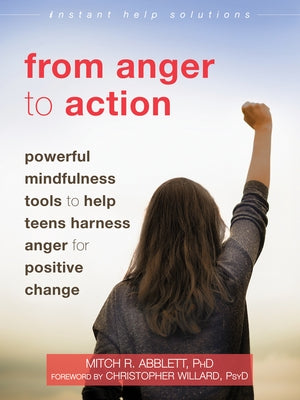 From Anger to Action: Powerful Mindfulness Tools to Help Teens Harness Anger for Positive Change by Abblett, Mitch R.