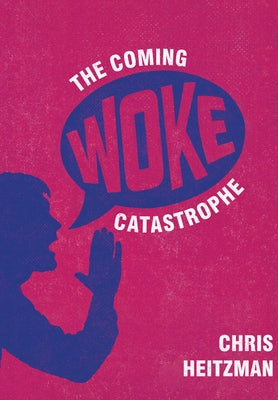 The Coming Woke Catastrophe: A Critical Examination of Woke Culture by Heitzman, Chris