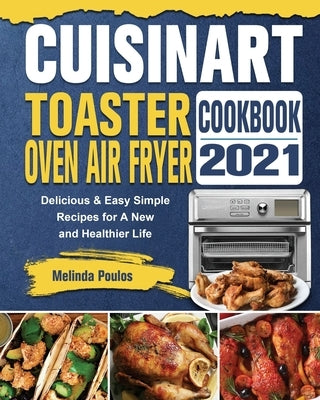 Cuisinart Toaster Oven Air Fryer Cookbook 2021: Delicious & Easy Simple Recipes for A New and Healthier Life by Poulos, Melinda