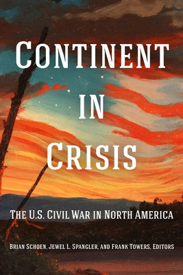 Continent in Crisis: The U.S. Civil War in North America by Schoen, Brian