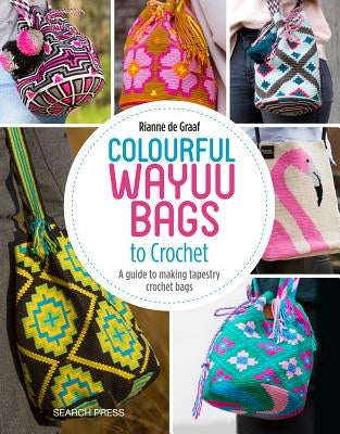 Colourful Wayuu Bags to Crochet: A Guide to Making Tapestry Crochet Bags by de Graaf, Rianne