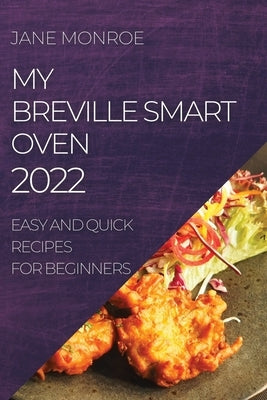 My Breville Smart Oven 2022: Easy and Quick Recipes for Beginners by Monroe, Jane