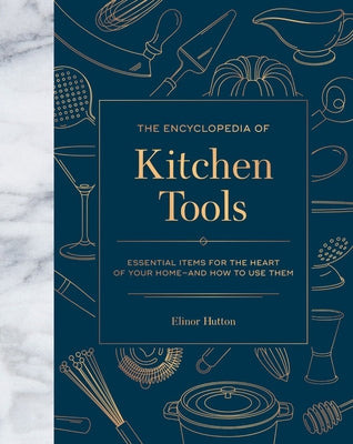 The Encyclopedia of Kitchen Tools: Essential Items for the Heart of Your Home, and How to Use Them by Hutton, Elinor