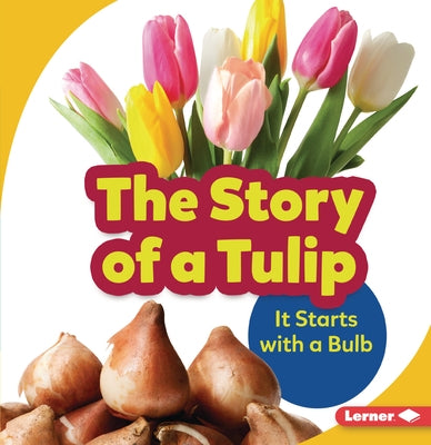 The Story of a Tulip: It Starts with a Bulb by Owings, Lisa