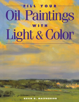 Fill Your Oil Paintings with Light & Color by MacPherson, Kevin