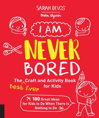 I Am Never Bored: The Best Ever Craft and Activity Book for Kids: 100 Great Ideas for Kids to Do When There Is Nothing to Do by Devos, Sarah
