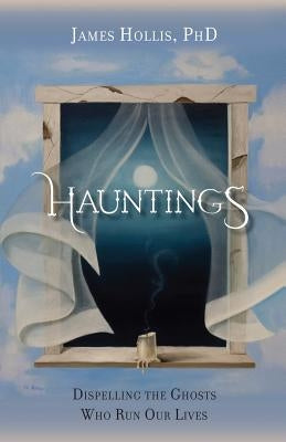 Hauntings - Dispelling the Ghosts Who Run Our Lives by Hollis, James