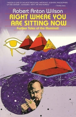 Right Where You Are Sitting Now: Further Tales of the Illuminati by Wilson, Robert Anton