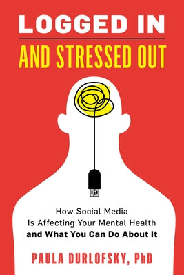 Logged in and Stressed Out: How Social Media Is Affecting Your Mental Health and What You Can Do about It by Durlofsky, Paula