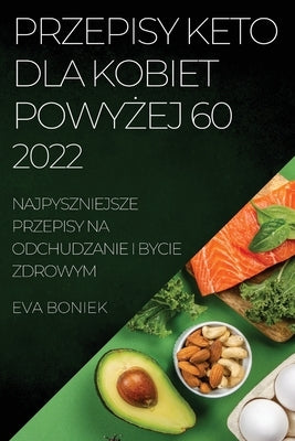 Przepisy Keto Dla Kobiet Powy&#379;ej 60: Najpyszniejsze Przepisy Na Odchudzanie I Bycie Zdrowym by Boniek, Eva