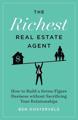 The Richest Real Estate Agent: How to Build a Seven-Figure Business without Sacrificing Your Relationships by Oosterveld, Ben