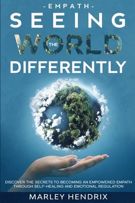 Empath: SEEING THE WORLD DIFFERENTLY - Discover the Secrets To Becoming An Empath by Hendrix, Marley