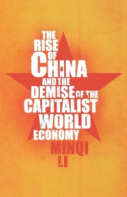 The Rise of China and the Demise of the Capitalist World Economy by Li, Minqi