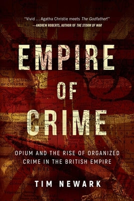 Empire of Crime: Opium and the Rise of Organized Crime in the British Empire by Newark, Tim