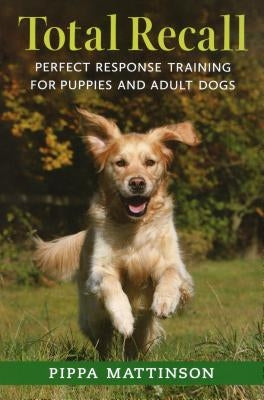 Total Recall: Perfect Response Training for Puppies and Adult Dogs by Mattinson, Pippa