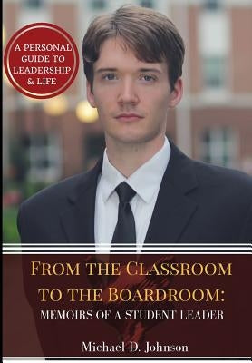 From the Classroom to the Boardroom: Memoirs of a Student Leader by Johnson, Michael D.