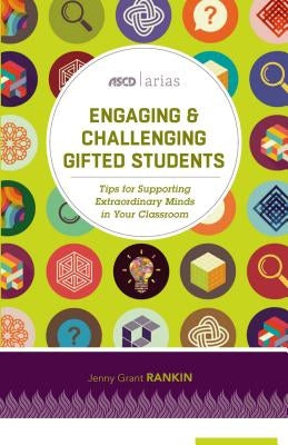 Engaging and Challenging Gifted Students: Tips for Supporting Extraordinary Minds in Your Classroom (ASCD Arias) by Rankin, Jenny Grant