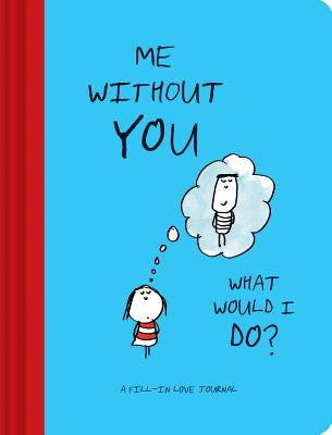 Me Without You, What Would I Do?: A Fill-In Love Journal (Sentimental Boyfriend or Girlfriend Gift, Things I Love about You Journal) by Swerling, Lisa