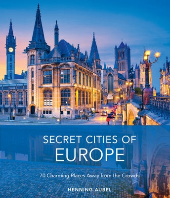 Secret Cities of Europe: 70 Charming Places Away from the Crowds by Aubel, Henning