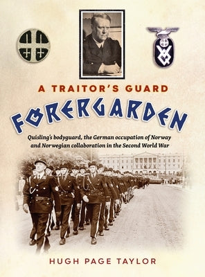 A Traitor's Guard: Quisling's bodyguard, the German occupation of Norway and Norwegian collaboration in the Second World War by Page Taylor, Hugh